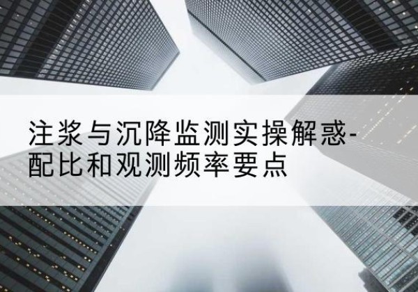 道里水泥浆配比不当会不会造成注浆管堵管？-注浆与沉降监测实操解惑-配比和观测频率要点